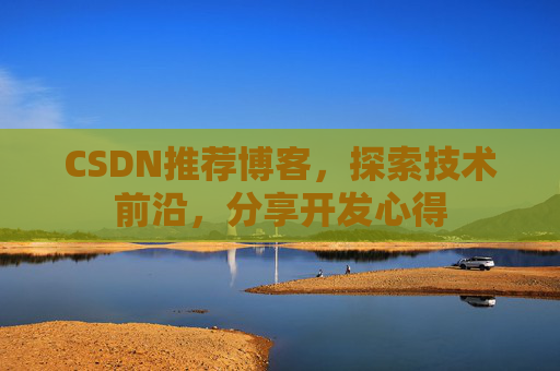 CSDN推荐博客，探索技术前沿，分享开发心得