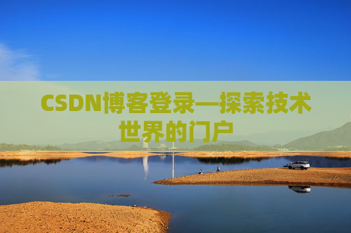 CSDN博客登录—探索技术世界的门户 CSDN博客登录—探索技术世界的门户